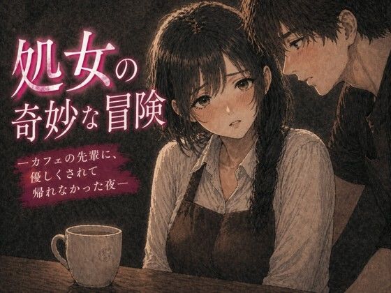 処女の奇妙な冒険 ―カフェの先輩に、優しくされて帰れなかった夜― アイキャッチ画像 【無料-えろ同人誌】