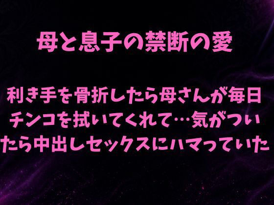 母と息子の禁断の愛〜利き手を骨折したら優しい母さんが毎日チンコを拭いてくれて…気がついたら中出しセックスにハマっていた〜 アイキャッチ画像 【無料-えろ同人誌】