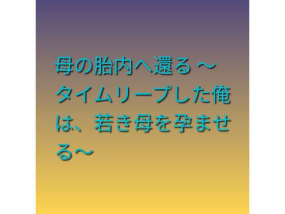 母の胎内へ還る 〜タイムリープした俺は、若き母を孕ませる〜 アイキャッチ画像 【無料-えろ同人誌】