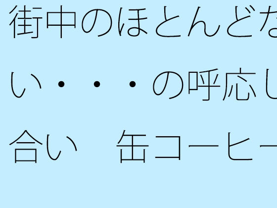 街中のほとんどない・・・の呼応し合い  缶コーヒーを携えた大昔の夕方 アイキャッチ画像 【無料-えろ同人誌】